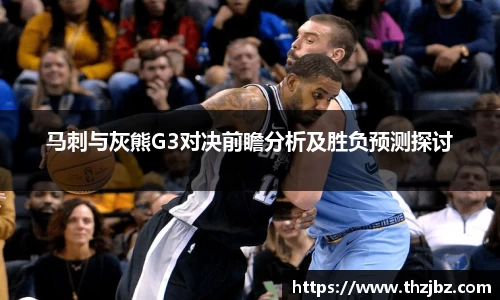 马刺与灰熊G3对决前瞻分析及胜负预测探讨