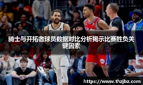骑士与开拓者球员数据对比分析揭示比赛胜负关键因素