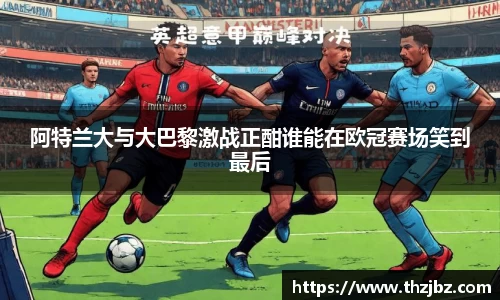 阿特兰大与大巴黎激战正酣谁能在欧冠赛场笑到最后