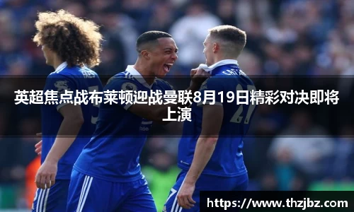 英超焦点战布莱顿迎战曼联8月19日精彩对决即将上演