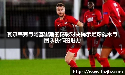 瓦尔韦克与阿基里斯的精彩对决揭示足球战术与团队协作的魅力
