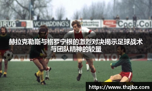 赫拉克勒斯与格罗宁根的激烈对决揭示足球战术与团队精神的较量